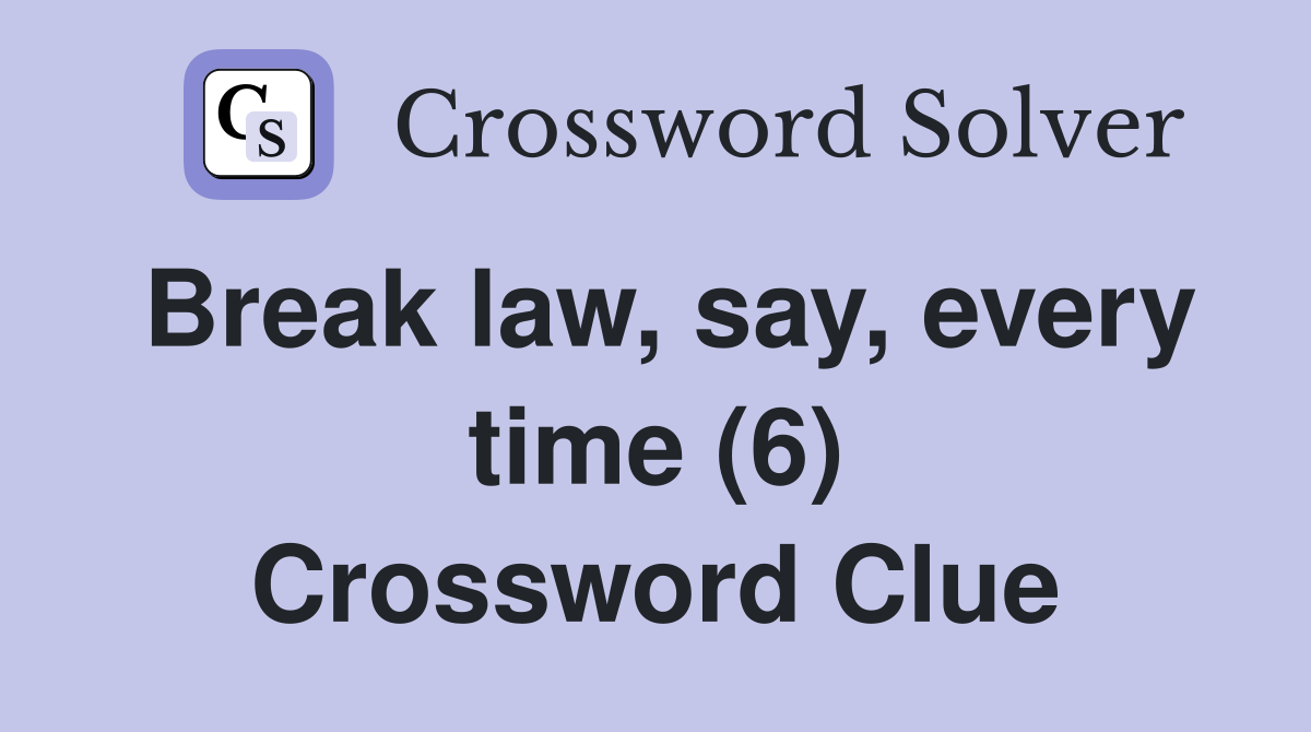 Break law, say, every time (6) Crossword Clue