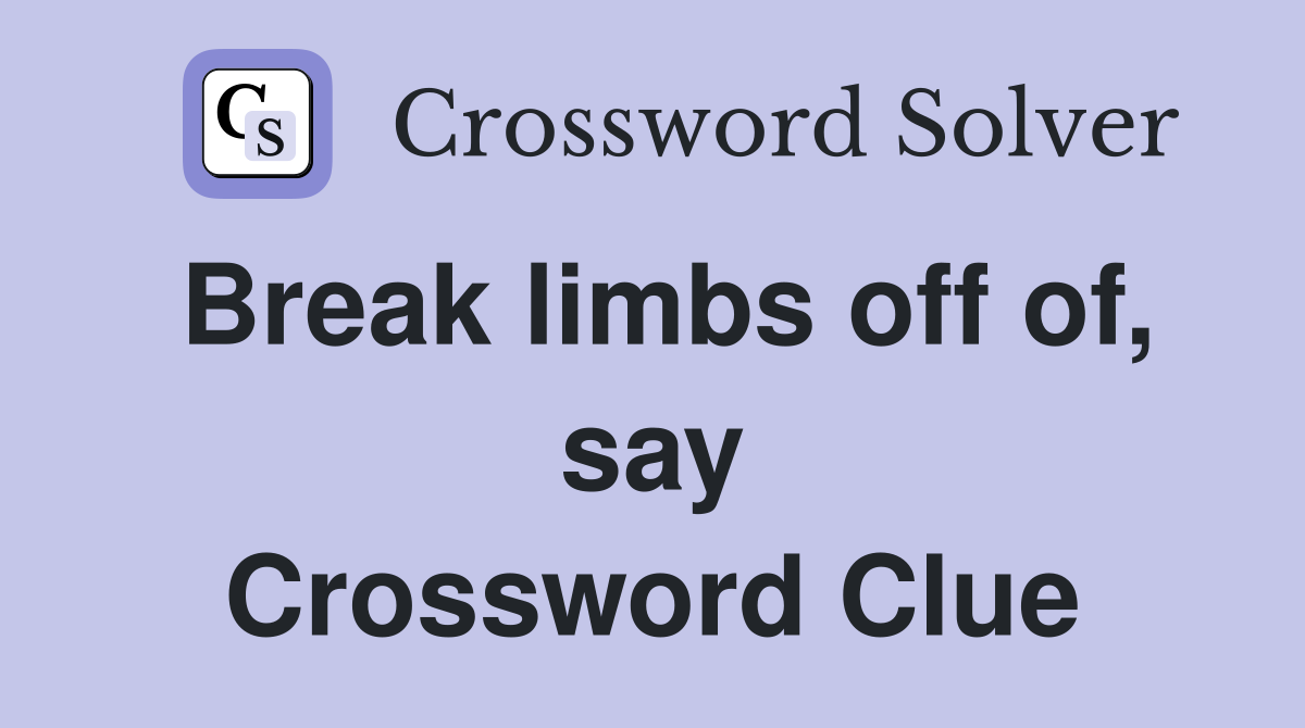 Break limbs off of, say Crossword Clue