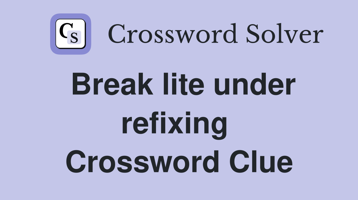 Break lite under refixing  Crossword Clue
