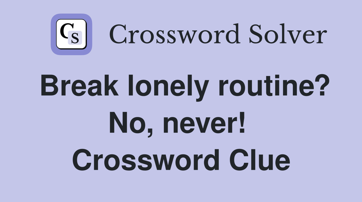 Break lonely routine? No, never!  Crossword Clue