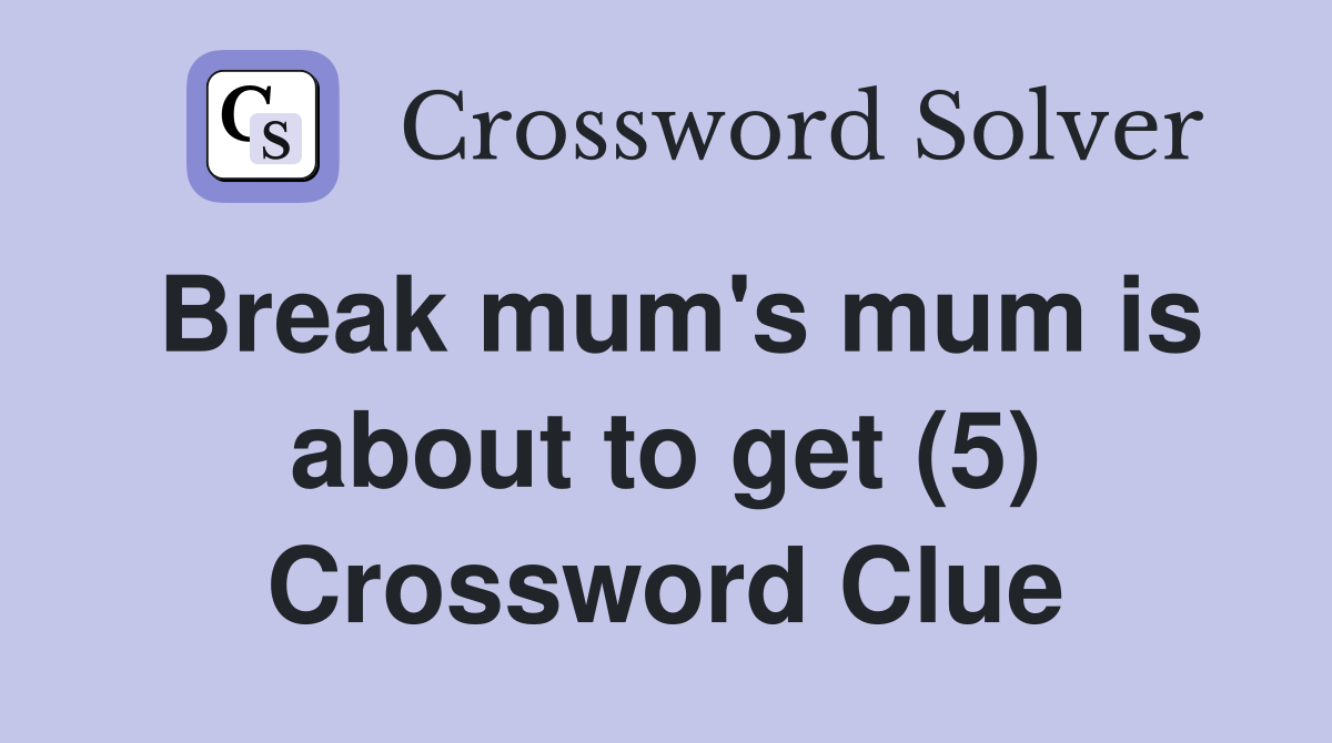 Break mum's mum is about to get (5) Crossword Clue
