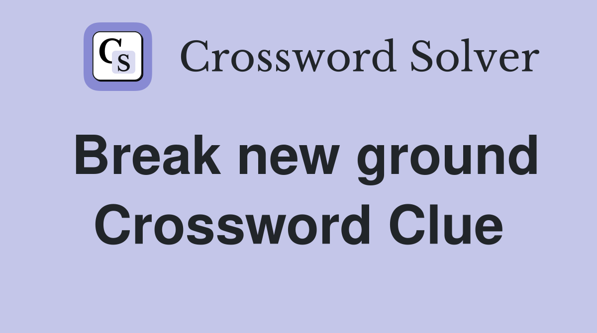 Break new ground Crossword Clue
