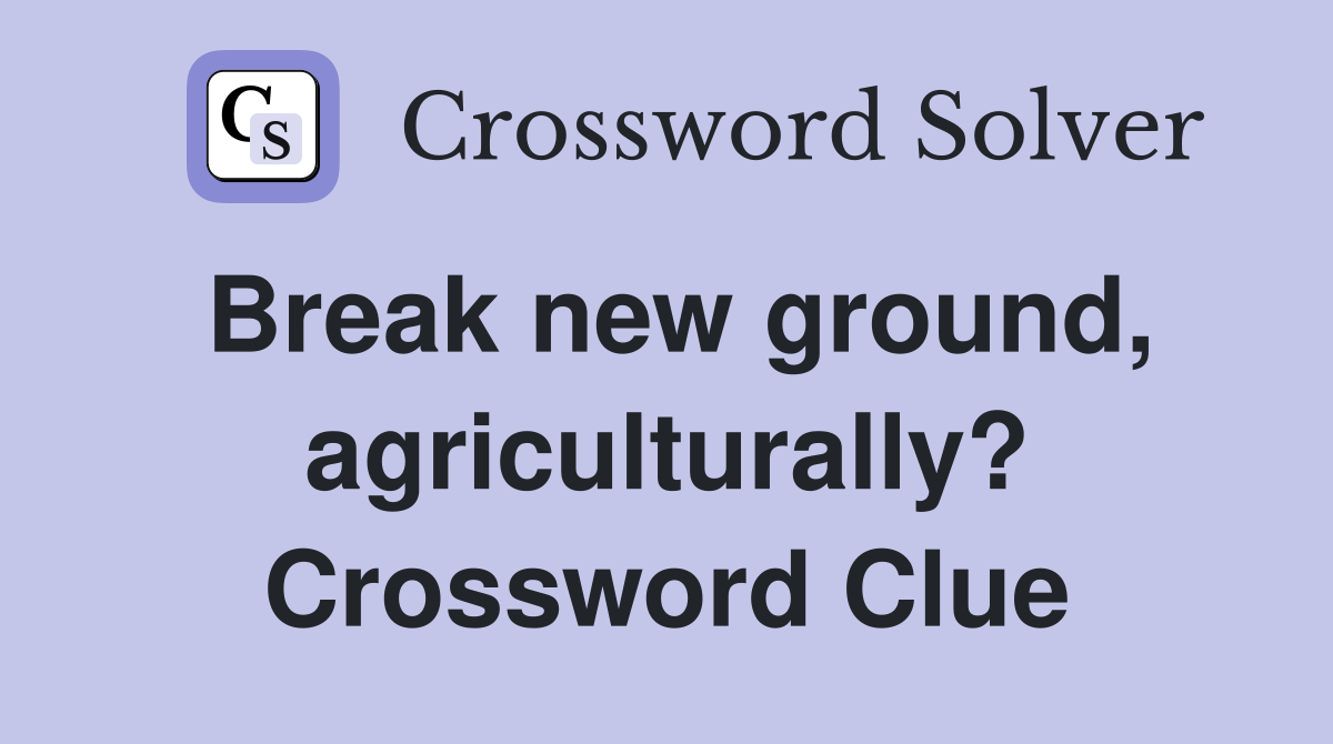 Break new ground, agriculturally? Crossword Clue