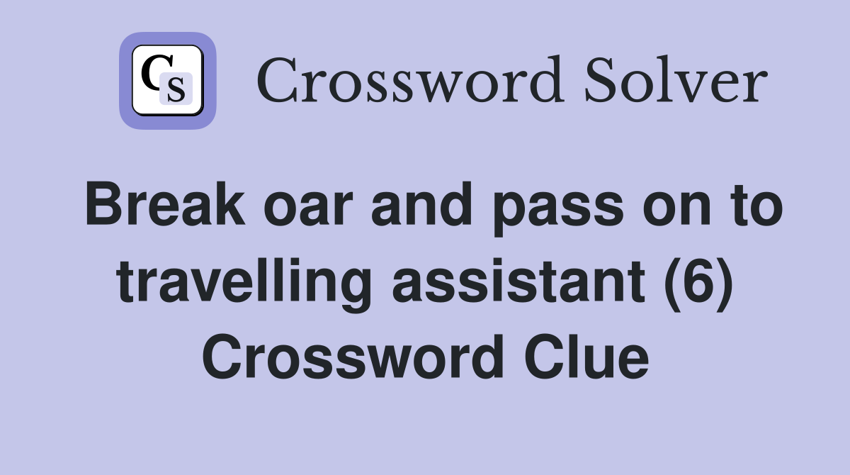Break oar and pass on to travelling assistant (6) Crossword Clue
