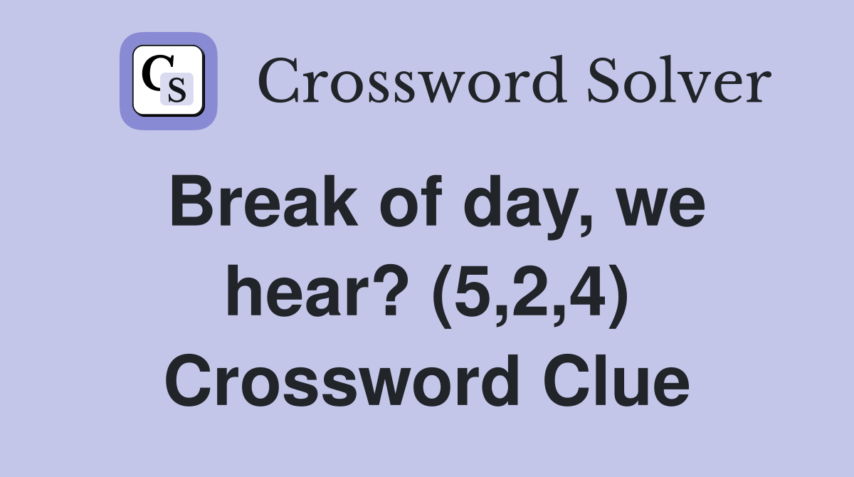 Break of day, we hear? (5,2,4) Crossword Clue
