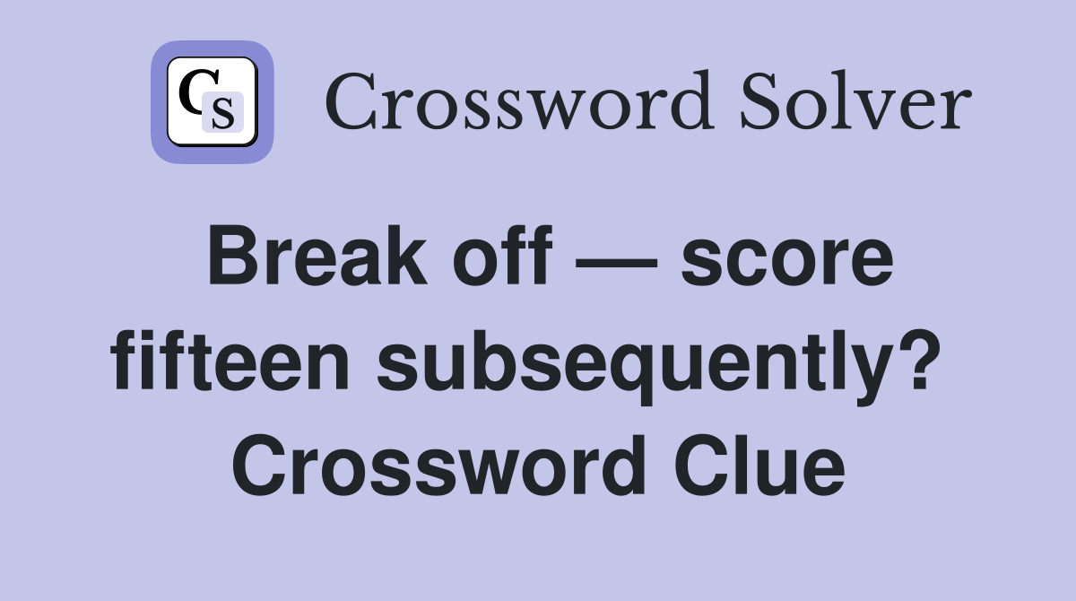 Break off — score fifteen subsequently?  Crossword Clue