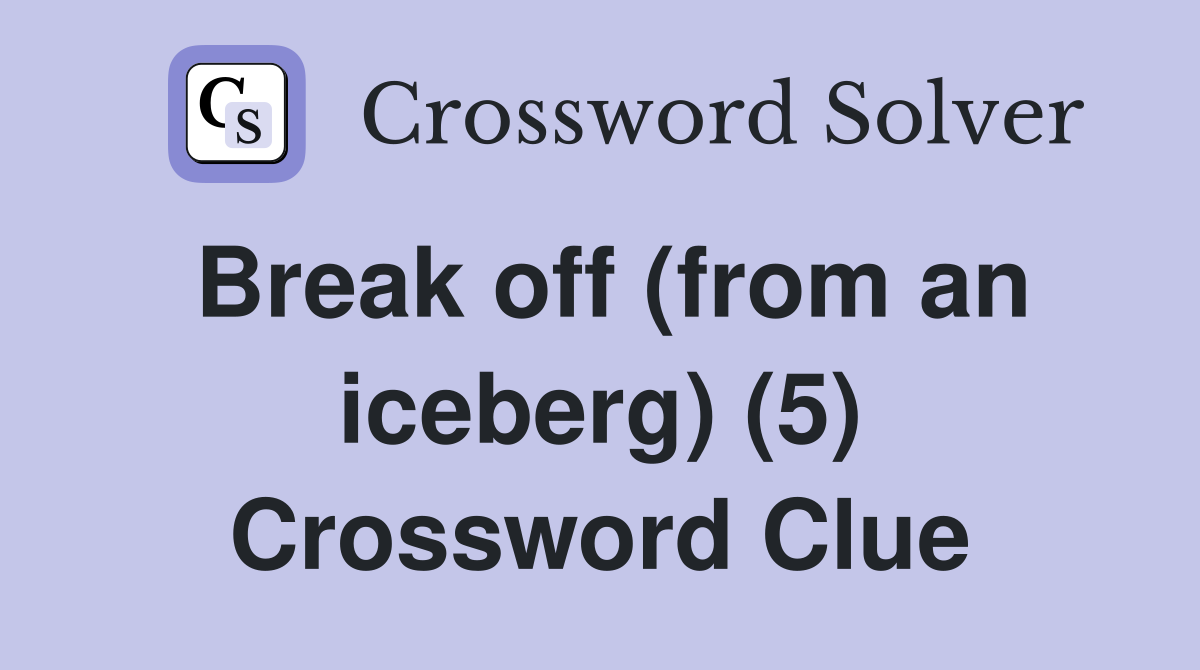 Break off (from an iceberg) (5) Crossword Clue