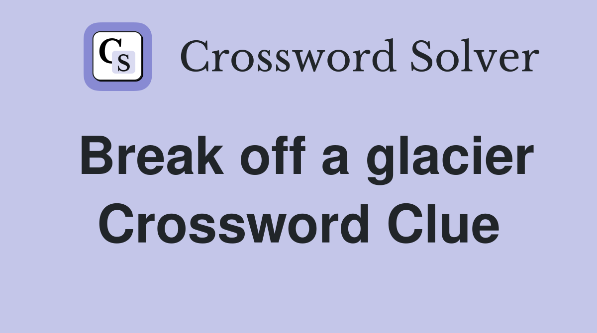 Break off a glacier Crossword Clue