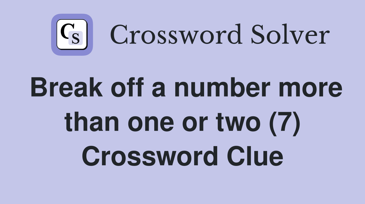 Break off a number more than one or two (7) Crossword Clue