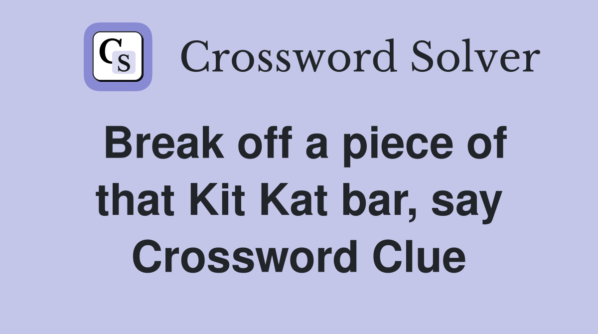 Break off a piece of that Kit Kat bar, say Crossword Clue