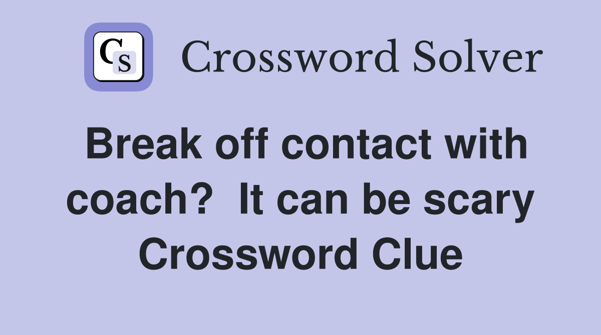 Break off contact with coach?  It can be scary Crossword Clue