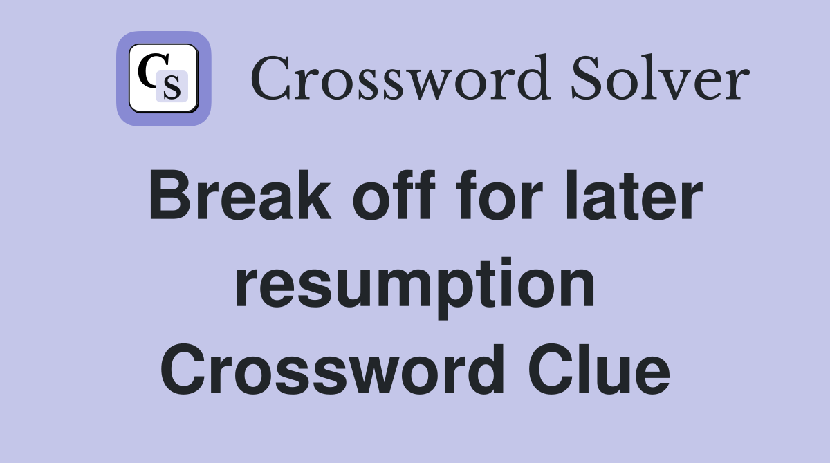 Break off for later resumption Crossword Clue