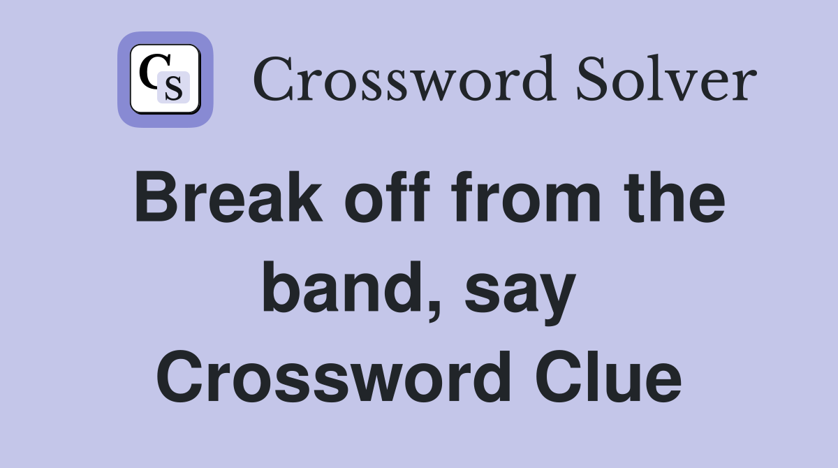 Break off from the band, say Crossword Clue