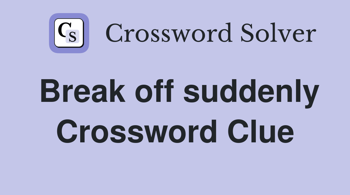 Break off suddenly Crossword Clue