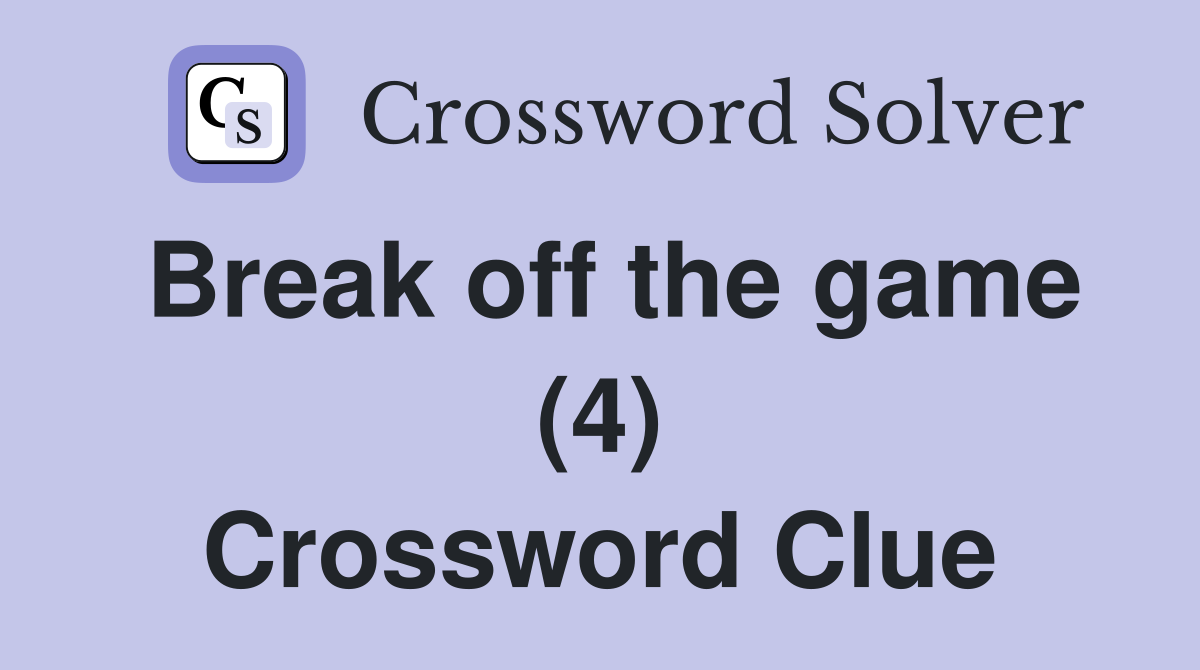 Break off the game (4) Crossword Clue