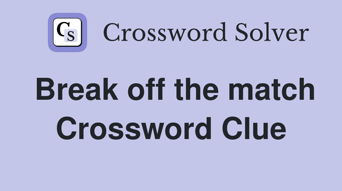 Break off the match Crossword Clue