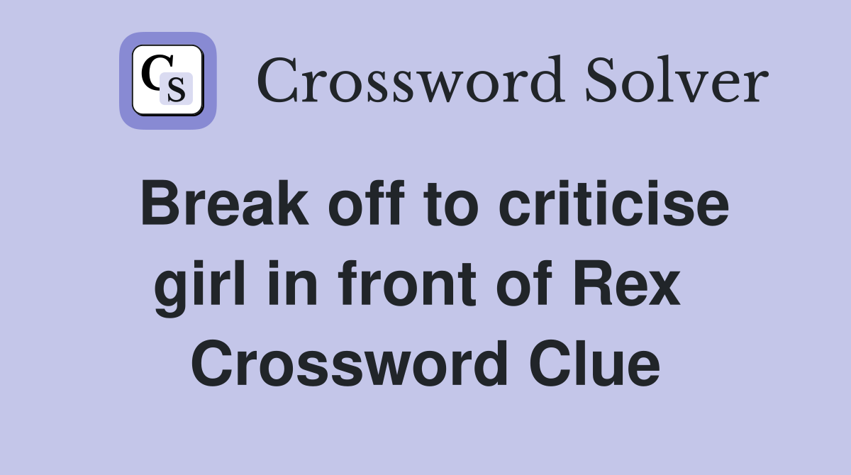 Break off to criticise girl in front of Rex  Crossword Clue