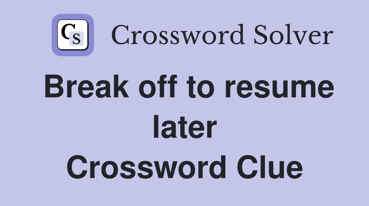 Break off to resume later Crossword Clue