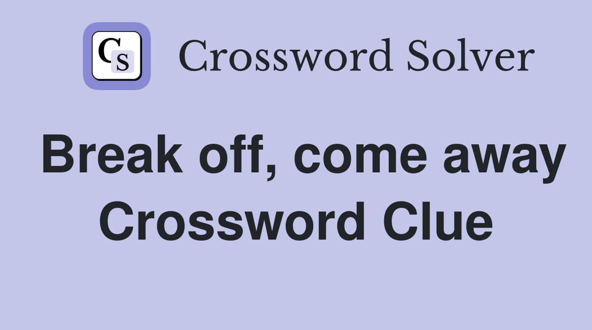 Break off, come away Crossword Clue