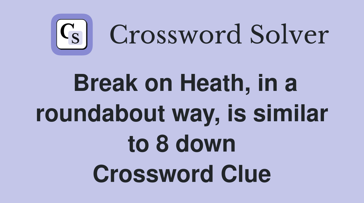 Break on Heath, in a roundabout way, is similar to 8 down Crossword Clue