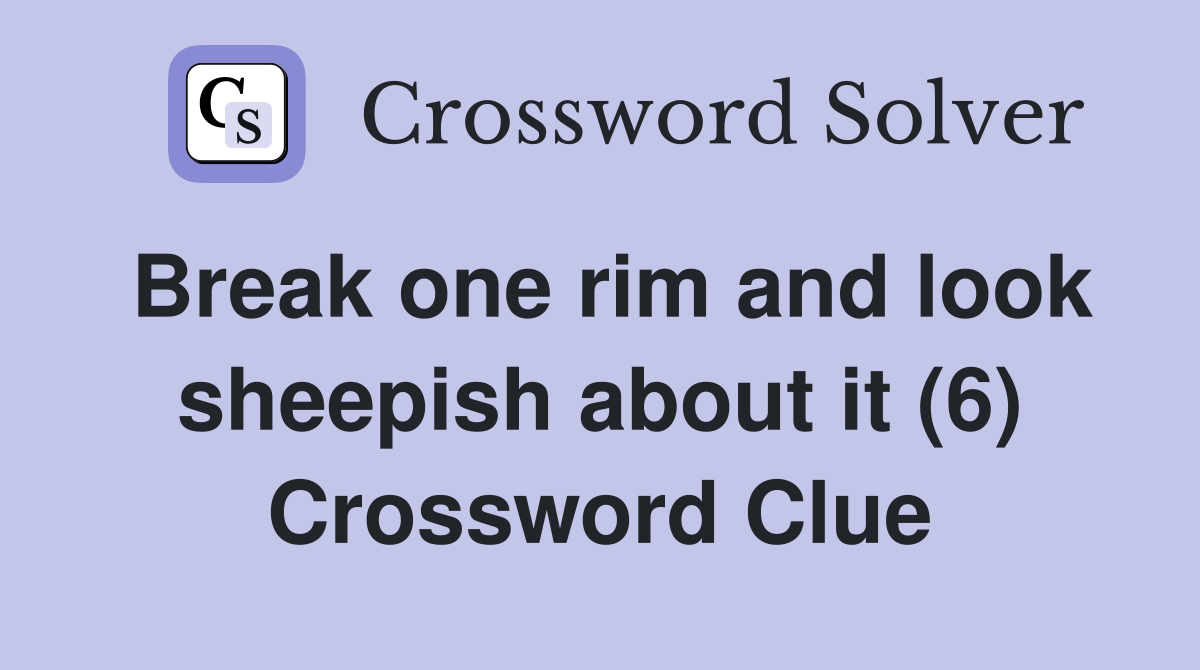 Break one rim and look sheepish about it (6) Crossword Clue