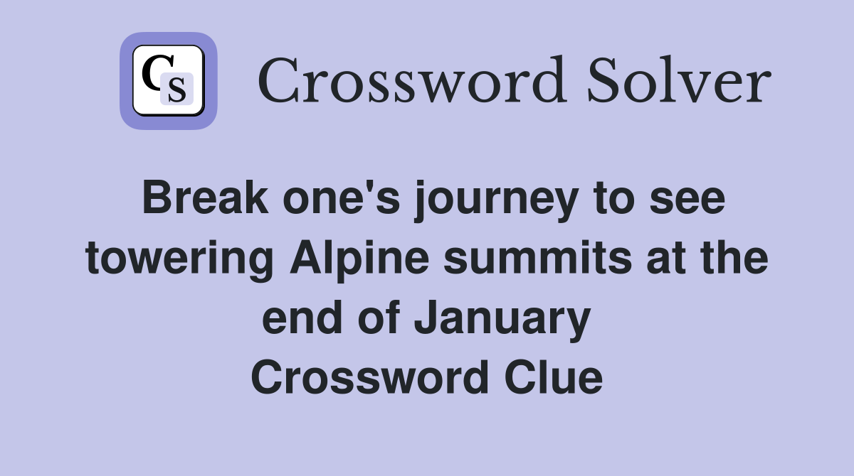 Break one's journey to see towering Alpine summits at the end of January Crossword Clue