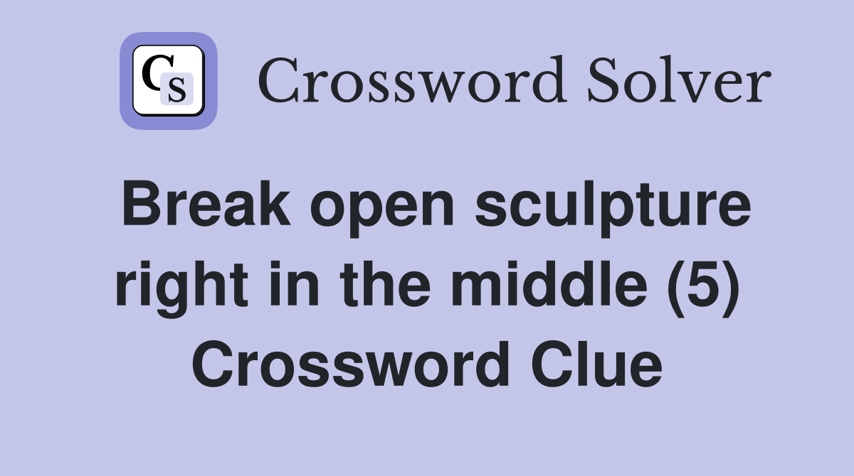 Break open sculpture right in the middle (5) Crossword Clue