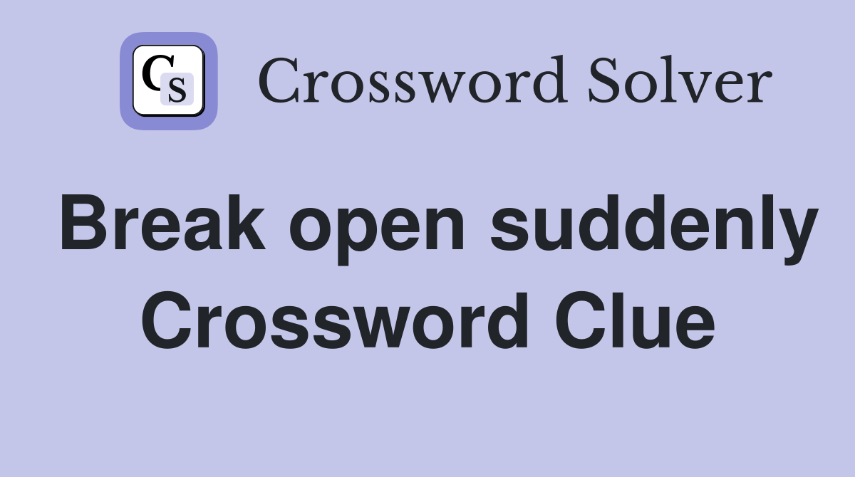 Break open suddenly Crossword Clue