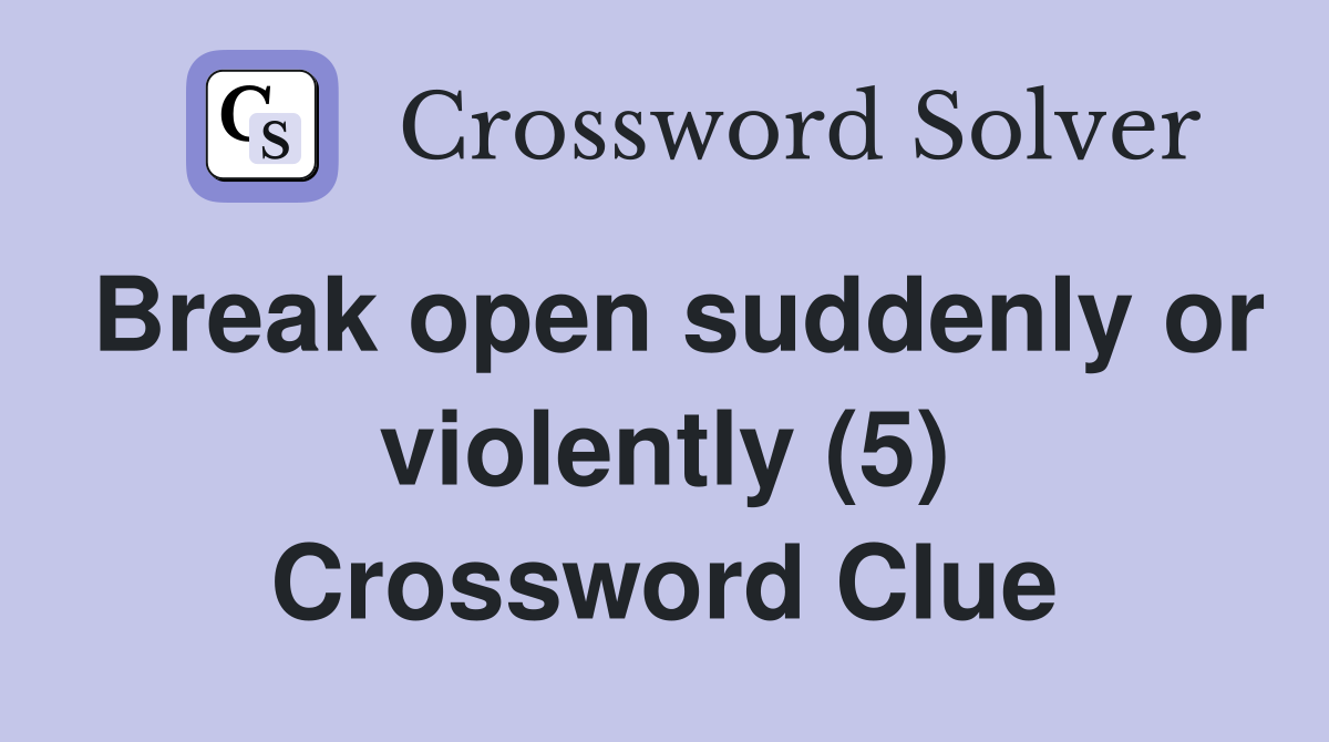 Break open suddenly or violently (5) Crossword Clue