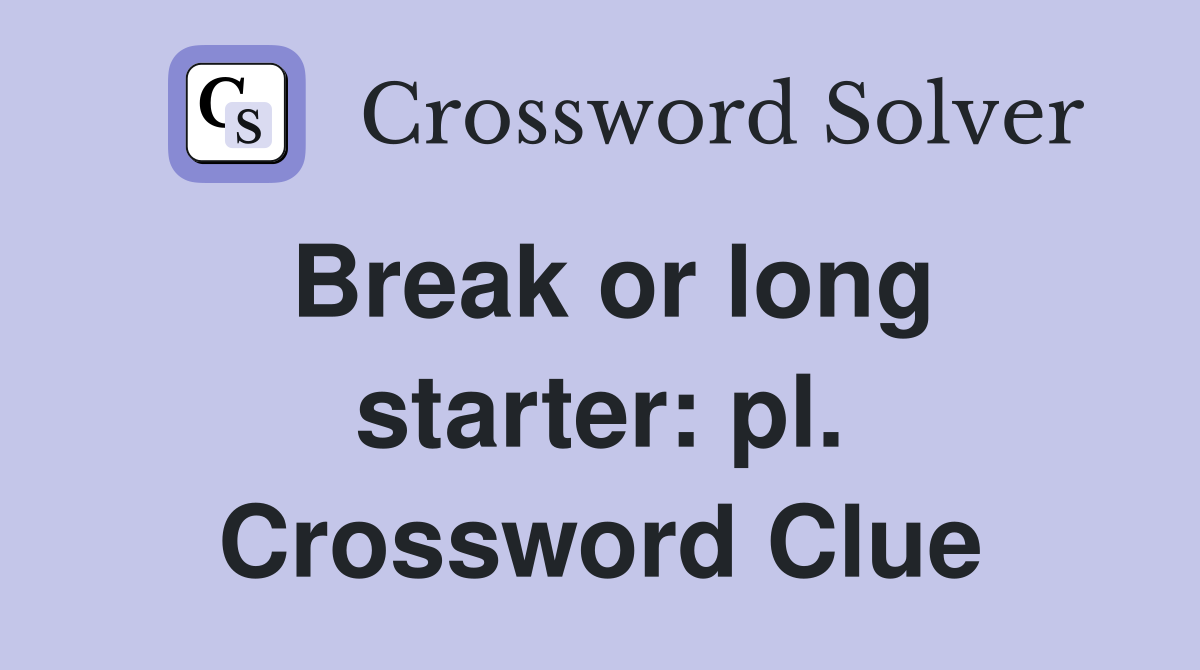 Break or long starter: pl. Crossword Clue