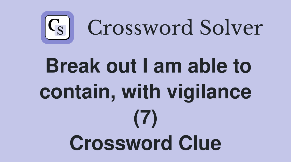Break out I am able to contain, with vigilance (7) Crossword Clue