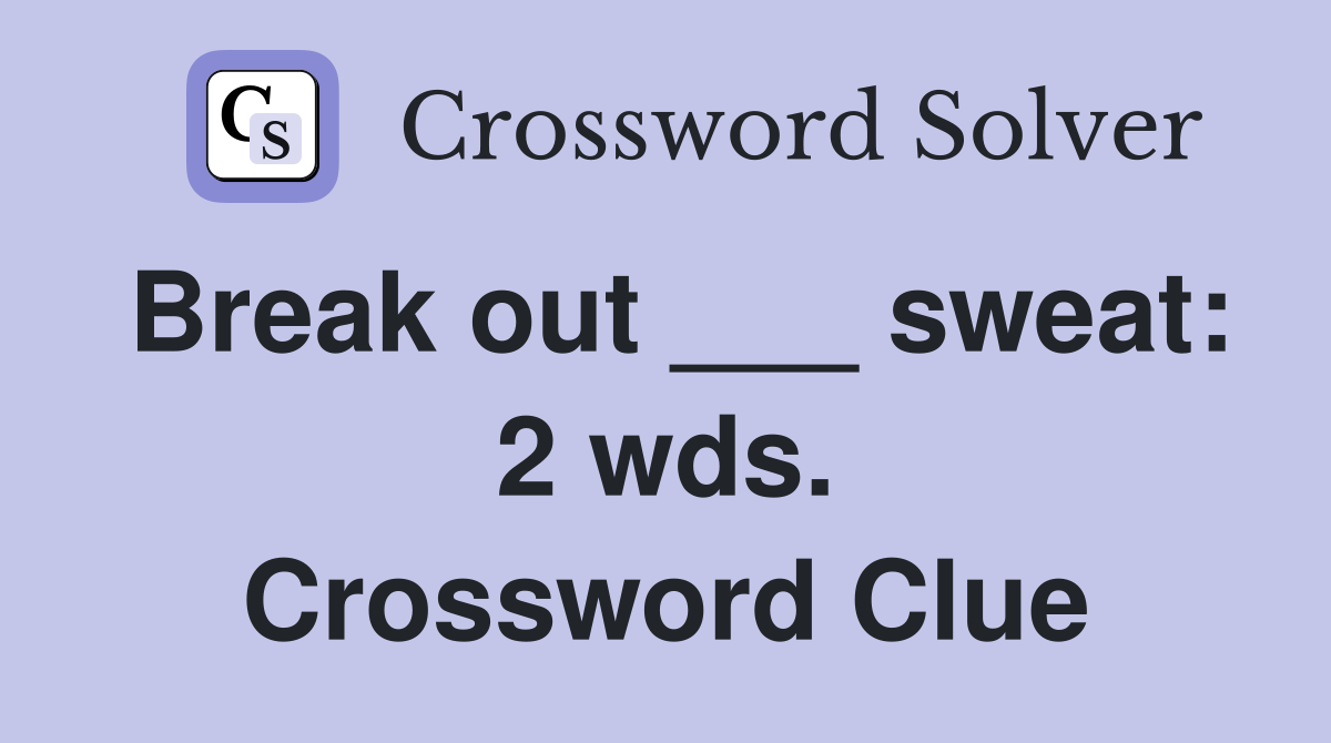 Break out ___ sweat: 2 wds. Crossword Clue