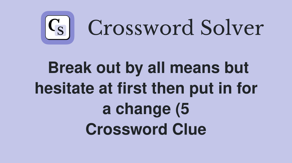 Break out by all means but hesitate at first then put in for a change Break out by all means but hesitate at first then put in for a change