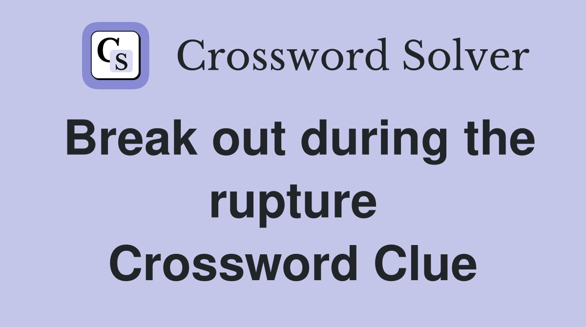 Break out during the rupture Crossword Clue