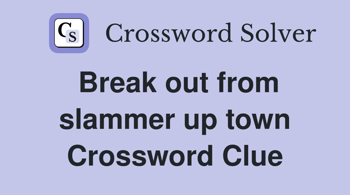 Break out from slammer up town Crossword Clue
