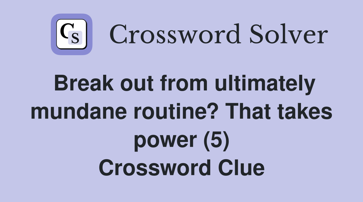 Break out from ultimately mundane routine? That takes power (5) Crossword Clue