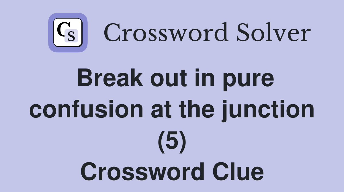 Break out in pure confusion at the junction (5) Crossword Clue