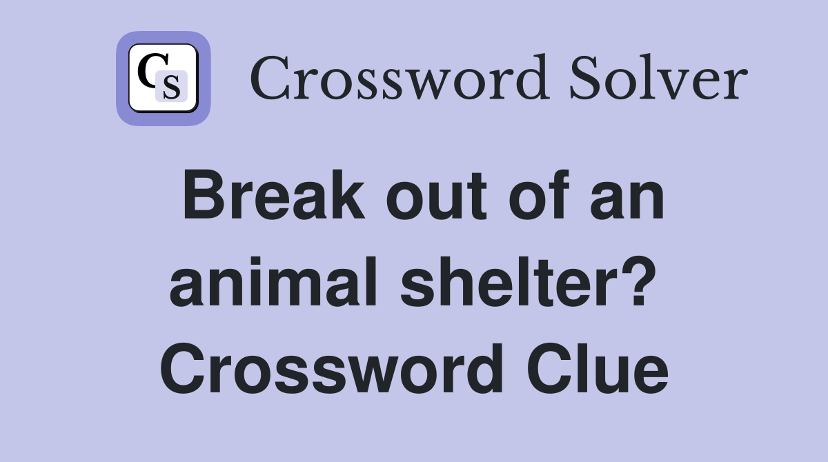Break out of an animal shelter? Crossword Clue