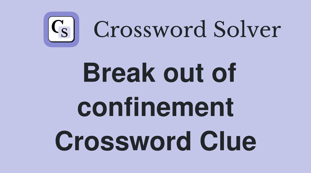 Break out of confinement Crossword Clue