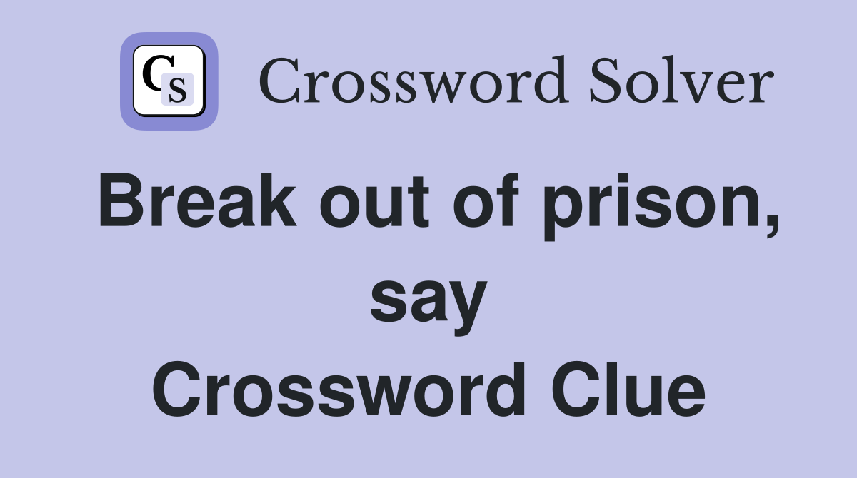 Break out of prison, say Crossword Clue
