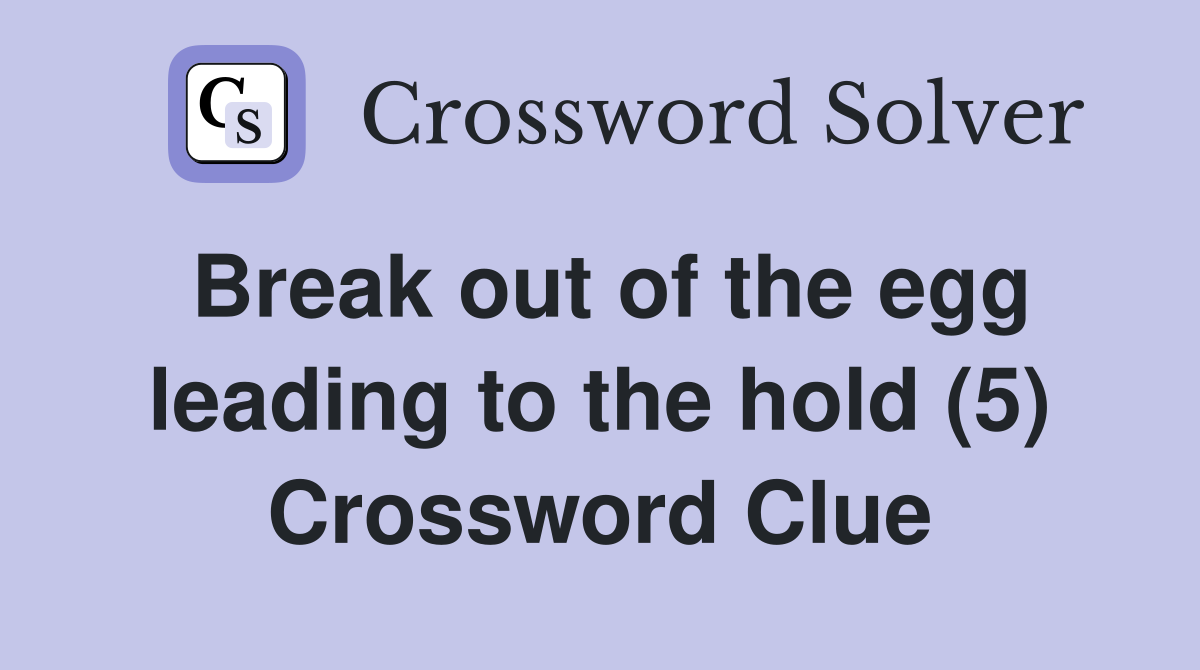 Break out of the egg leading to the hold (5) Crossword Clue