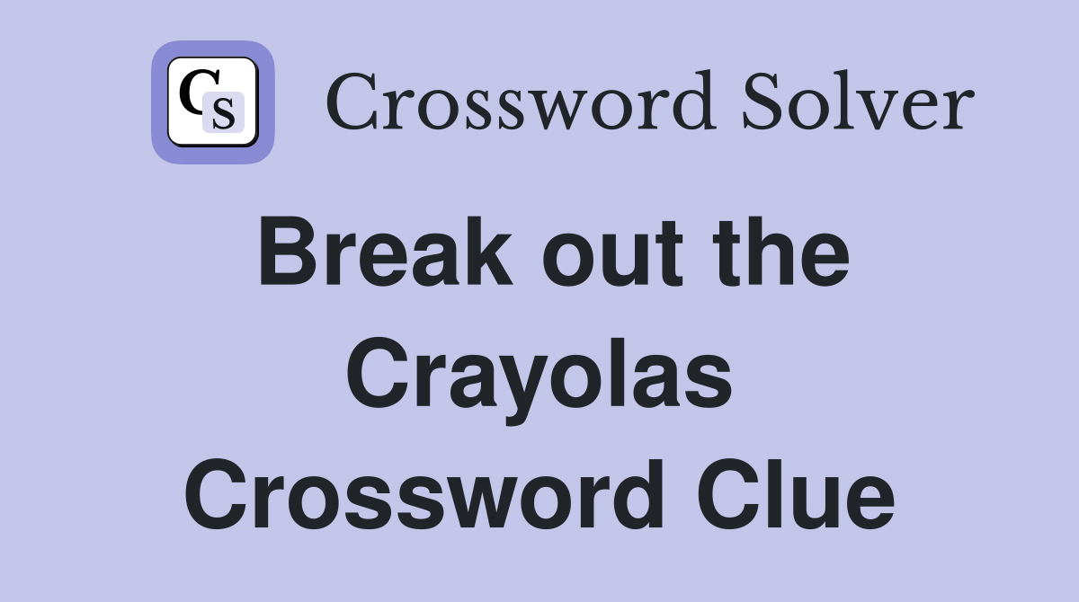Break out the Crayolas Crossword Clue