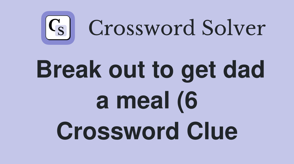 Break out to get dad a meal (6) Crossword Clue Answers Crossword Solver Break out to get dad a meal (6) Crossword Clue Answers Crossword Solver