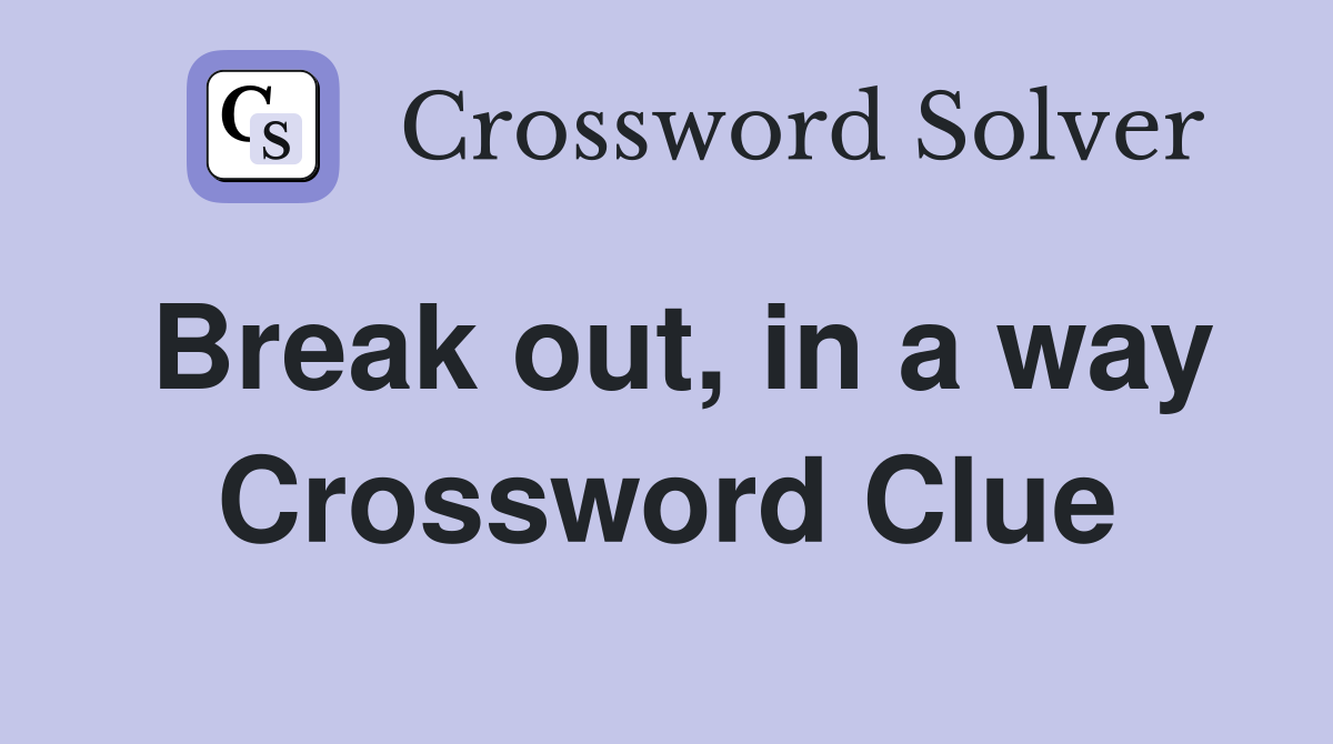 Break out, in a way Crossword Clue