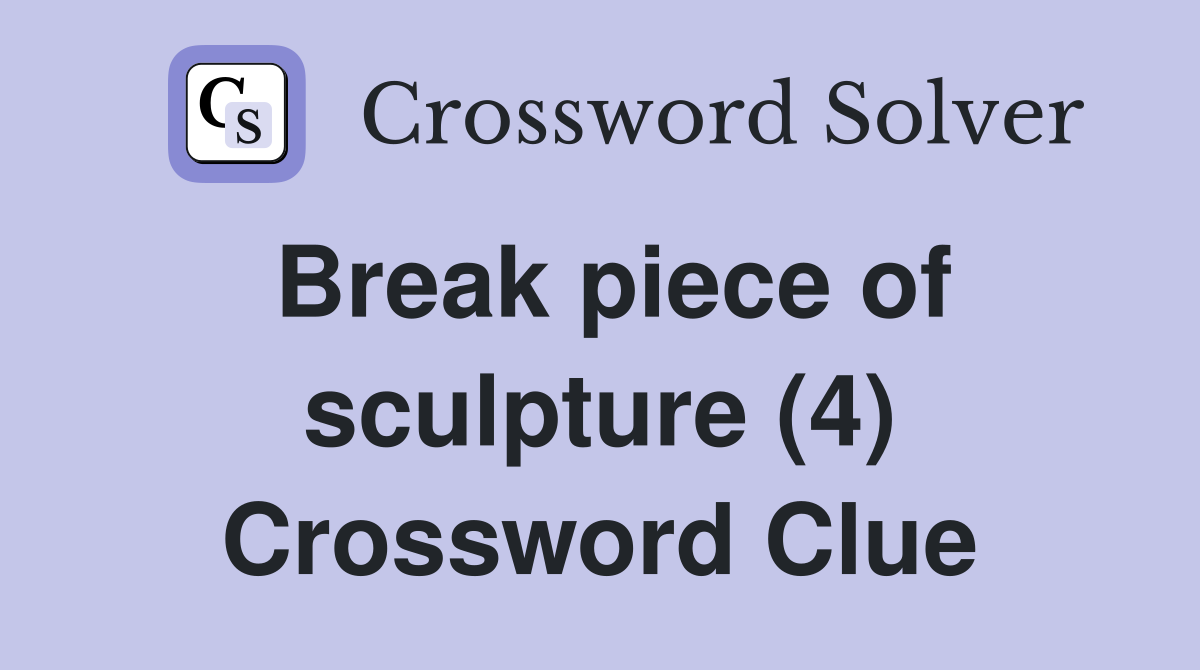 Break piece of sculpture (4) Crossword Clue