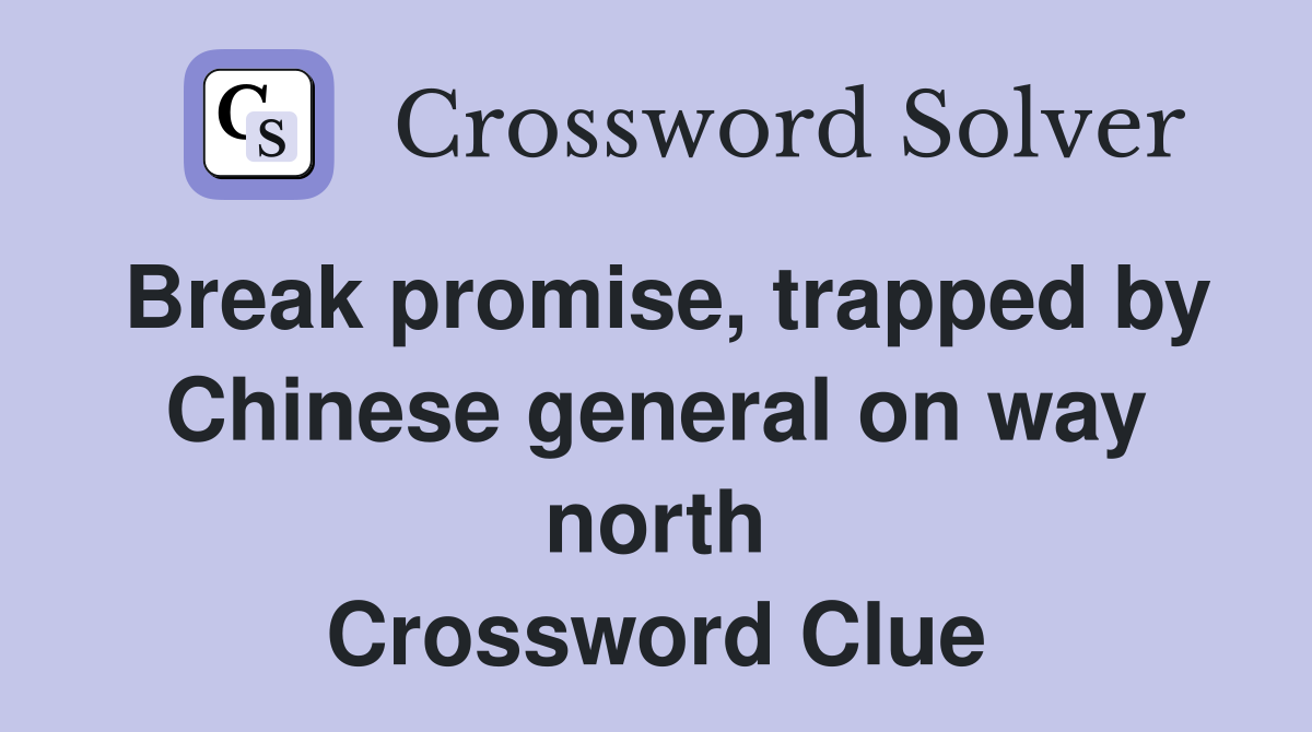 Break promise, trapped by Chinese general on way north Crossword Clue