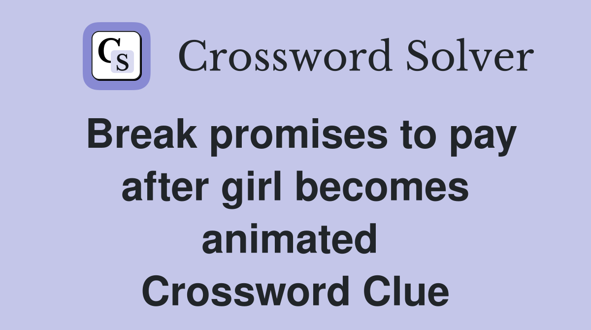 Break promises to pay after girl becomes animated  Crossword Clue