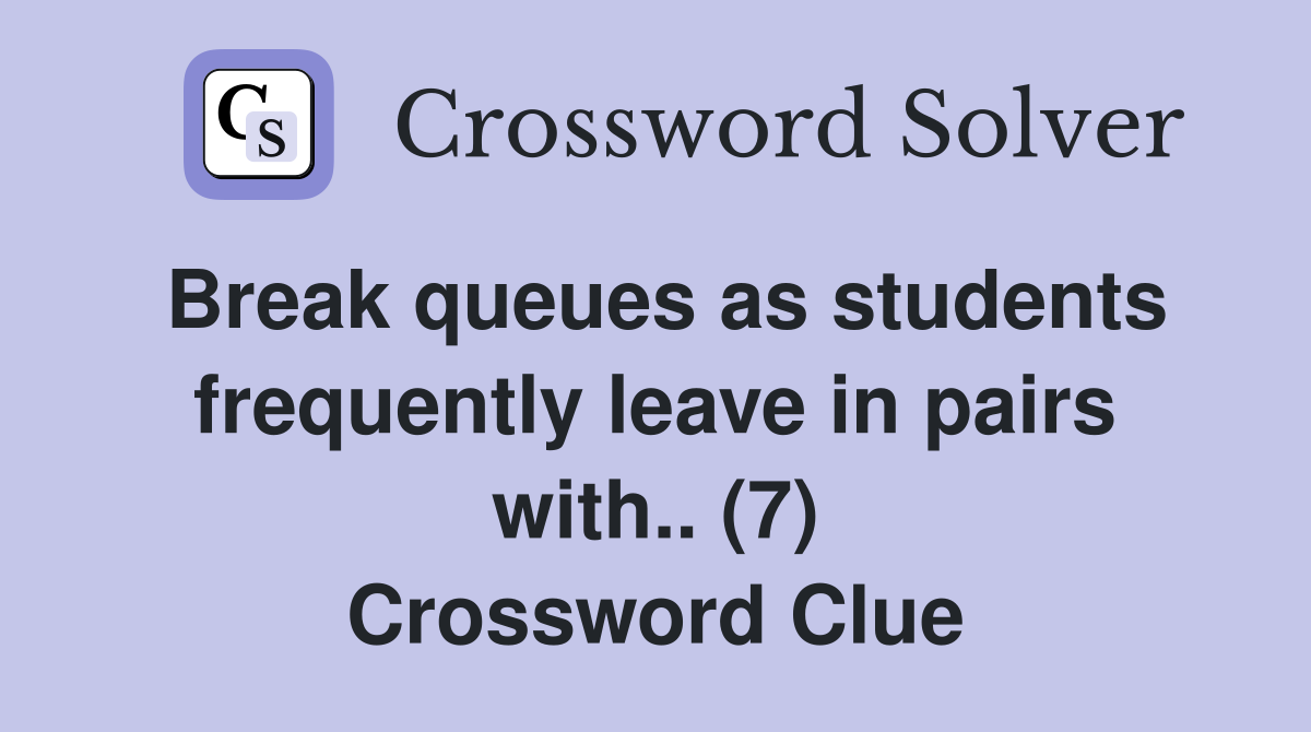 Break queues as students frequently leave in pairs with.. (7) Crossword Clue