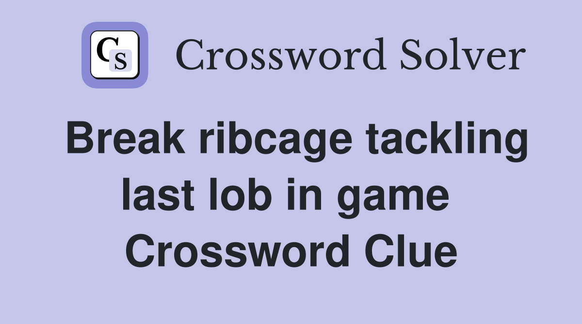 Break ribcage tackling last lob in game  Crossword Clue