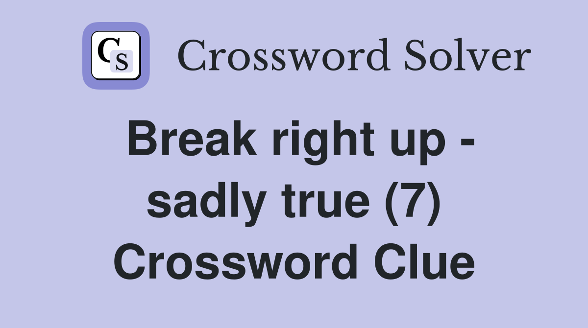 Break right up - sadly true (7) Crossword Clue